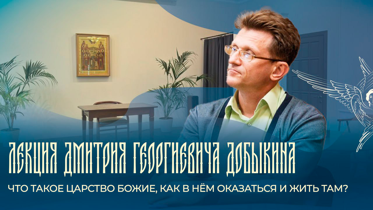 Лекция Д.Г. Добыкина «Что такое Царство Божие, как в нём оказаться и жить там?»
