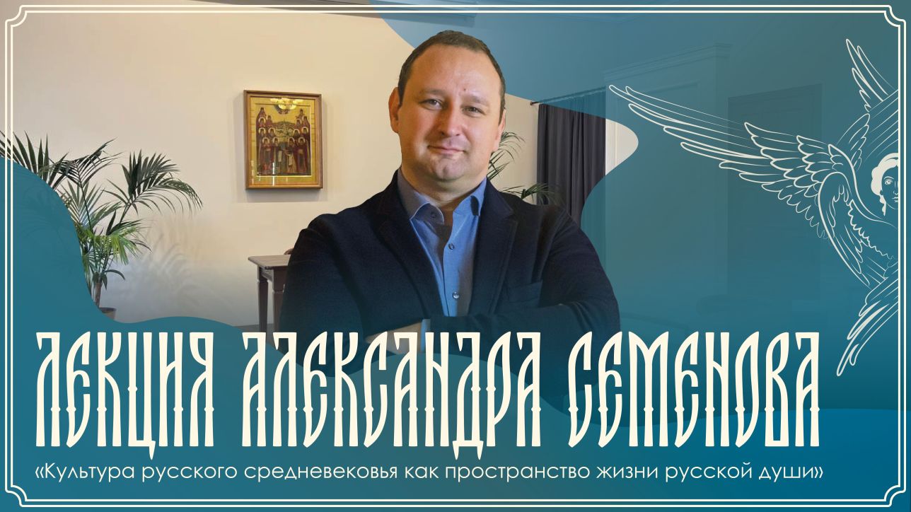 Лекция Александра Семенова «Культура русского средневековья как пространство жизни русской души»